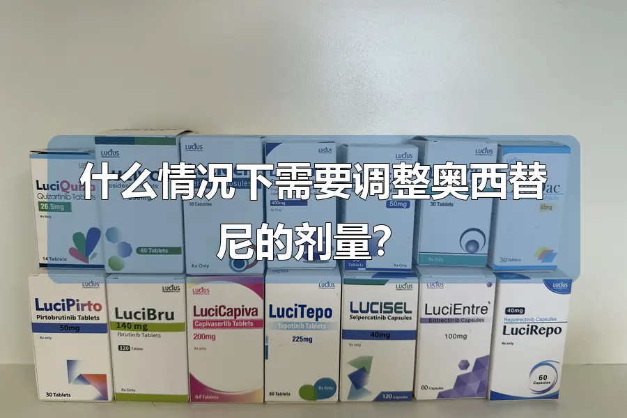 什么情况下需要调整奥西替尼的剂量?